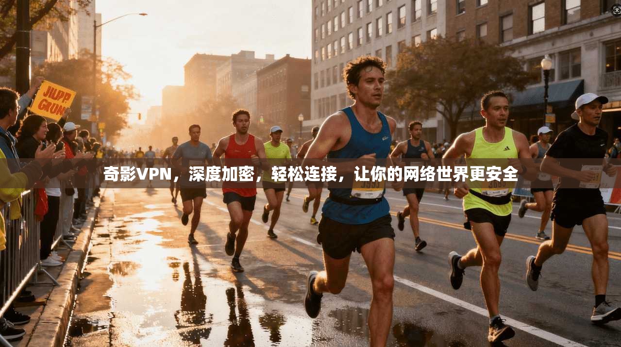 奇影VPN,深度加密,轻松连接,让你的网络世界更安全