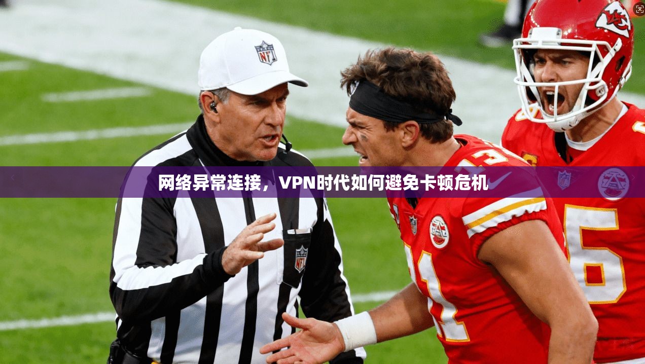 网络异常连接，VPN时代如何避免卡顿危机