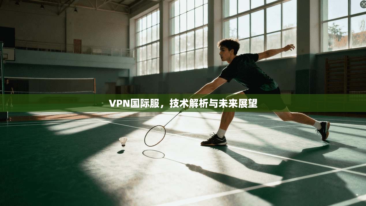 VPN国际服,技术解析与未来展望
