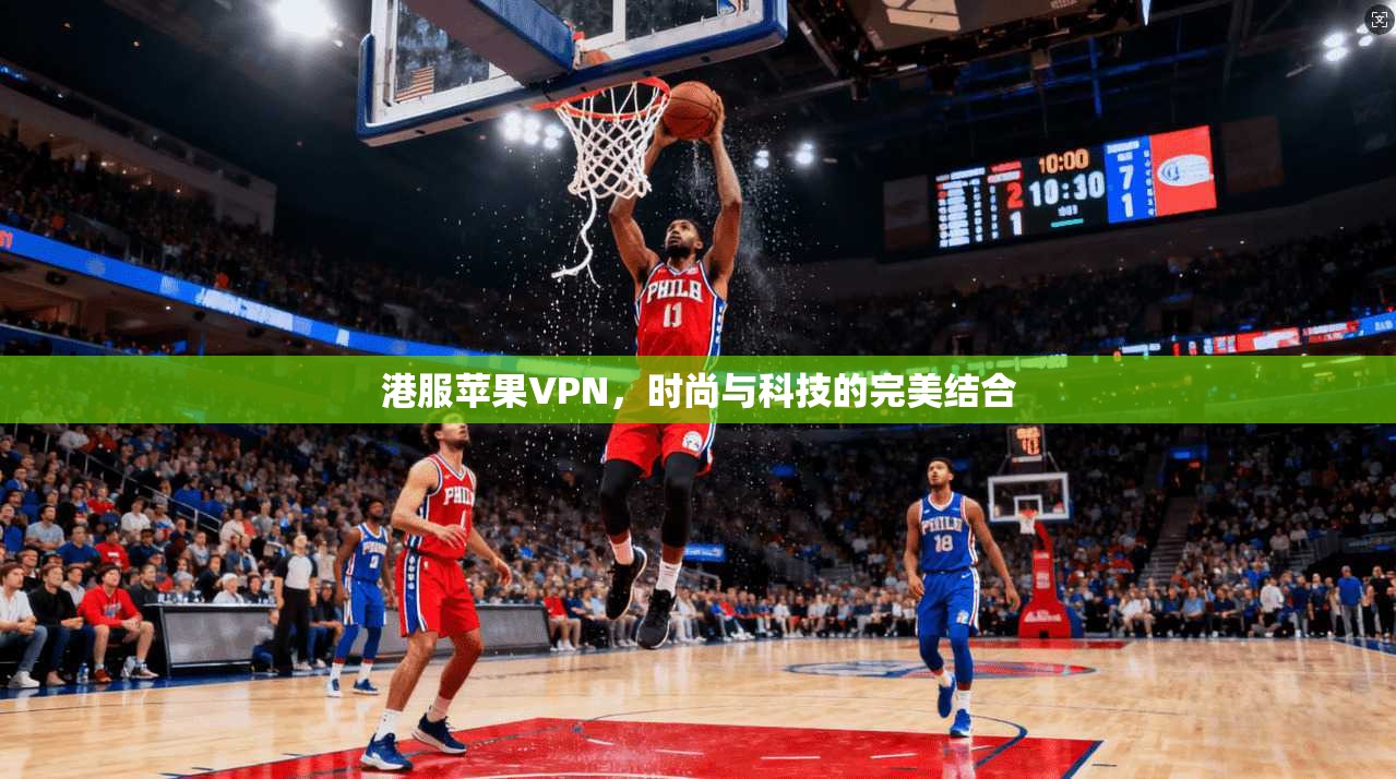 港服苹果VPN，时尚与科技的完美结合