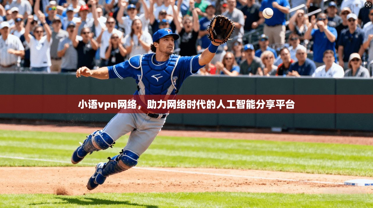 小语vpn网络，助力网络时代的人工智能分享平台