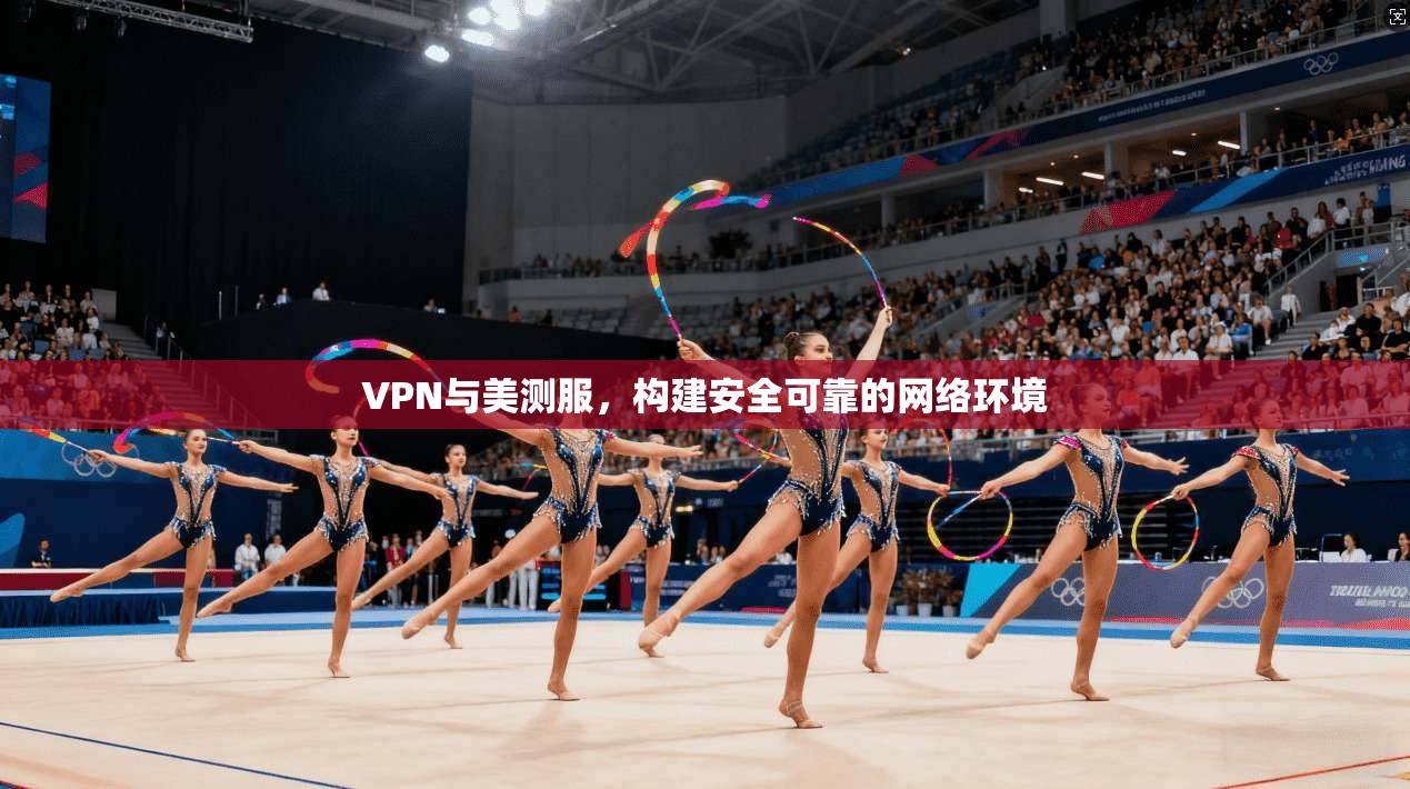 VPN与美测服，构建安全可靠的网络环境