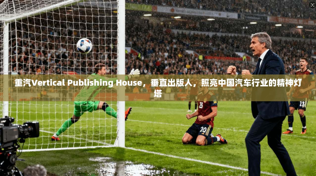 重汽Vertical Publishing House，垂直出版人，照亮中国汽车行业的精神灯塔