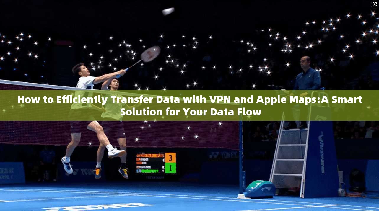 How to Efficiently Transfer Data with VPN and Apple Maps:A Smart Solution for Your Data Flow