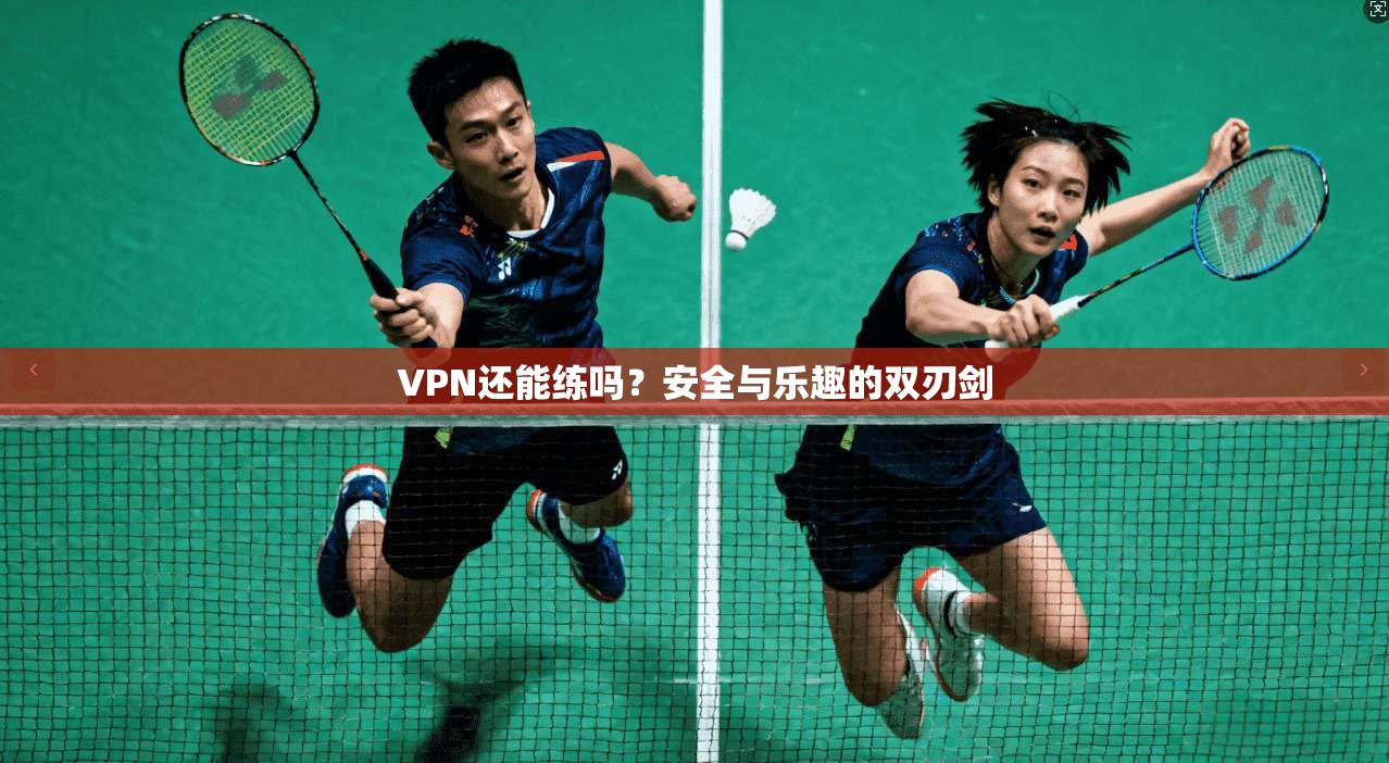 VPN还能练吗？安全与乐趣的双刃剑