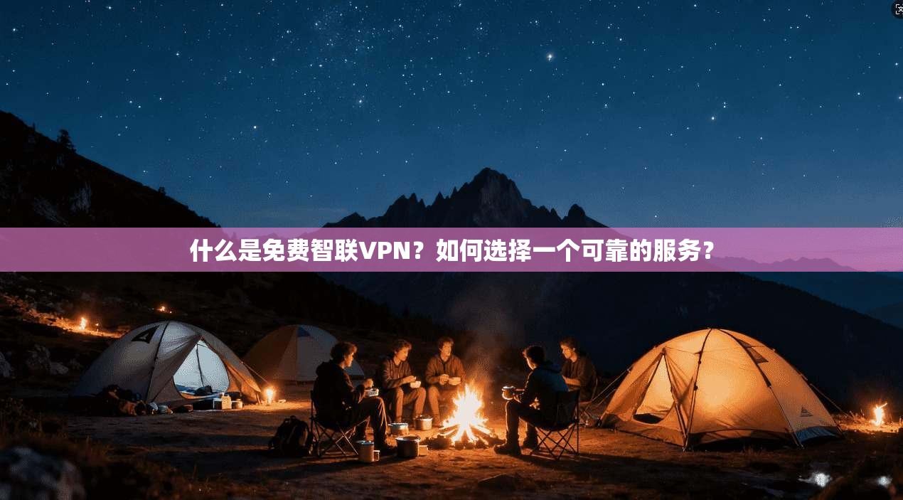 什么是免费智联VPN？如何选择一个可靠的服务？