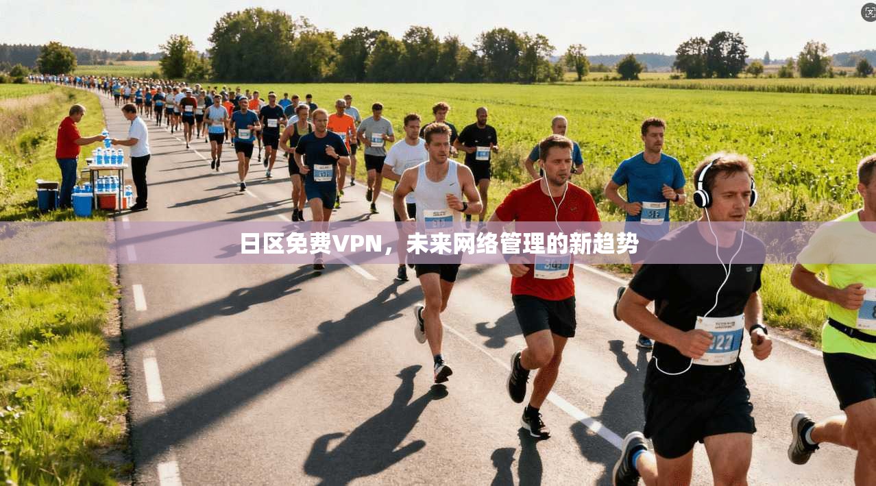 日区免费VPN，未来网络管理的新趋势