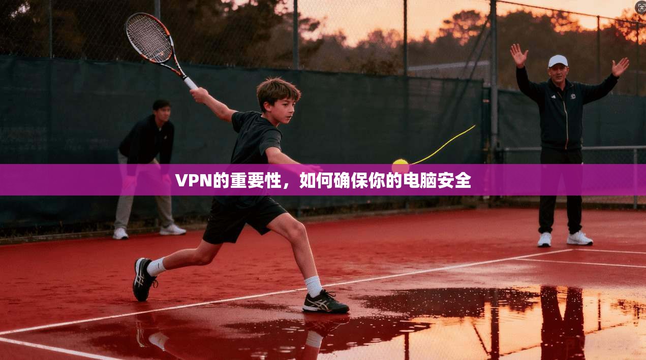 VPN的重要性，如何确保你的电脑安全