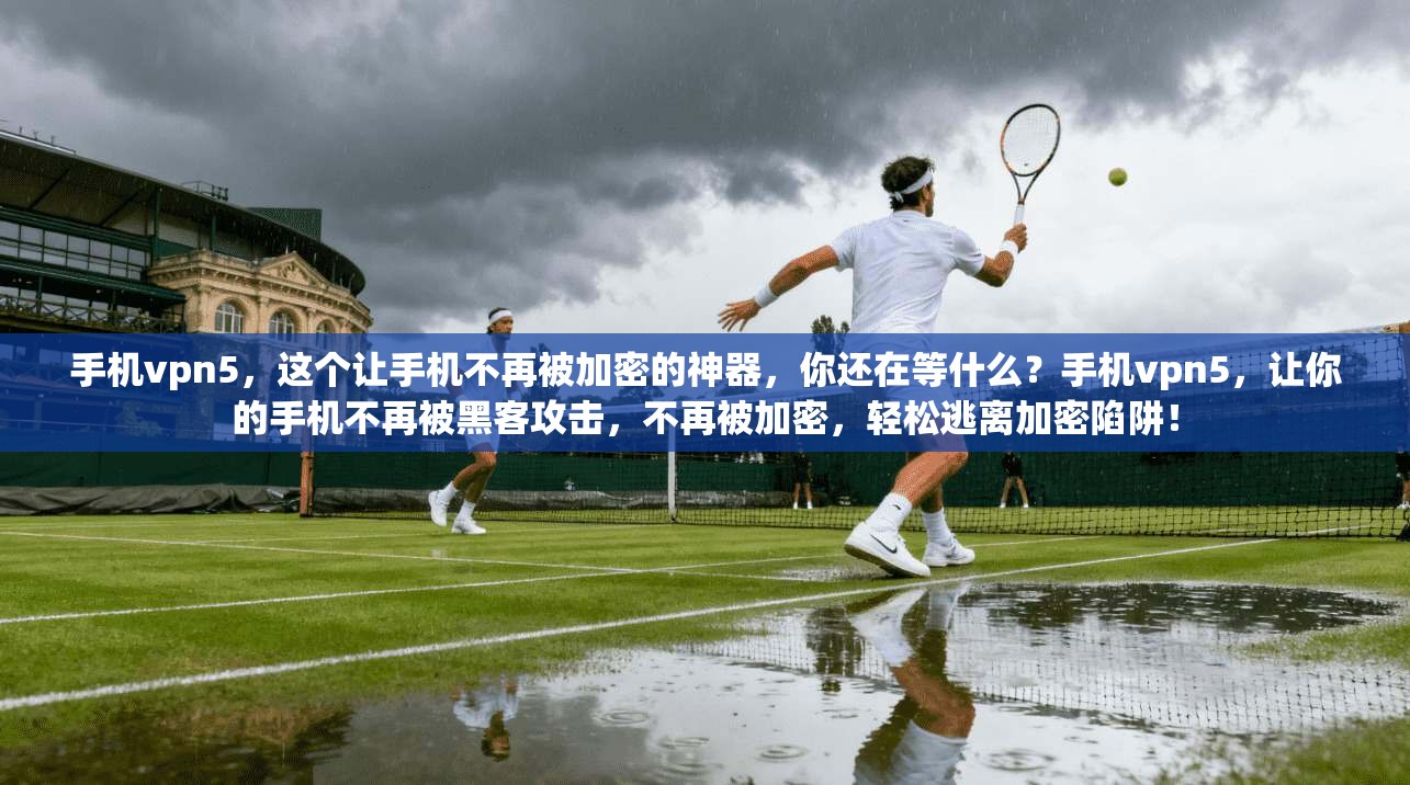 手机vpn5，这个让手机不再被加密的神器，你还在等什么？手机vpn5，让你的手机不再被黑客攻击，不再被加密，轻松逃离加密陷阱！