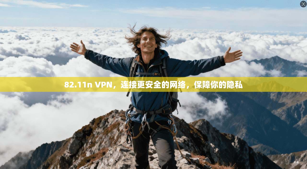 82.11n VPN，连接更安全的网络，保障你的隐私