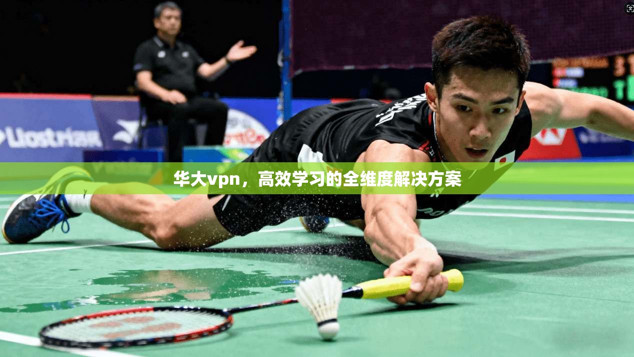 华大vpn,高效学习的全维度解决方案