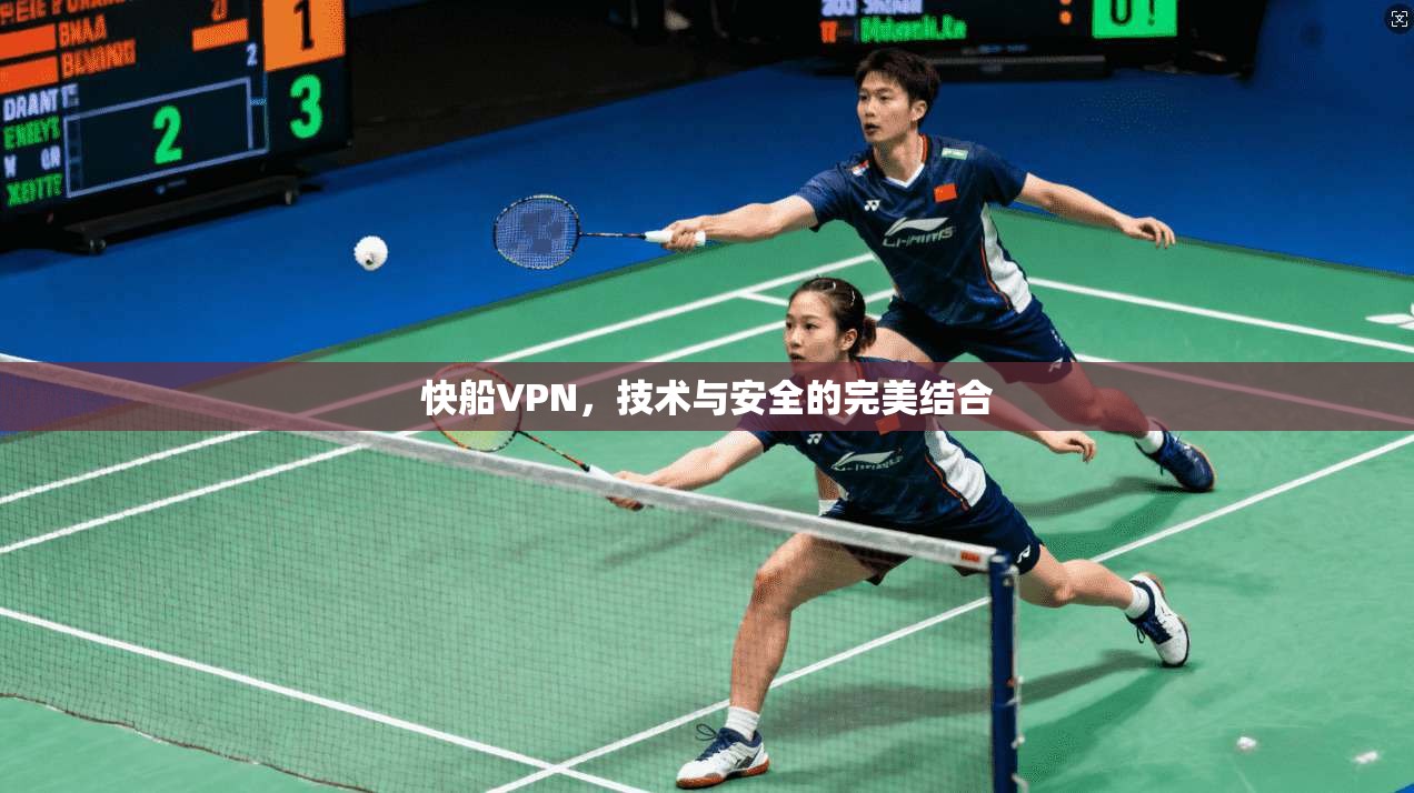 快船VPN，技术与安全的完美结合