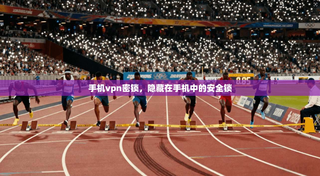 手机vpn密锁，隐藏在手机中的安全锁