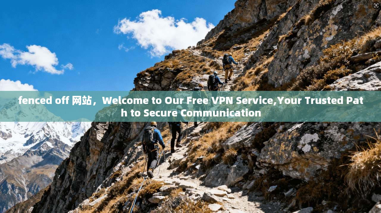 fenced off 网站，Welcome to Our Free VPN Service,Your Trusted Path to Secure Communication