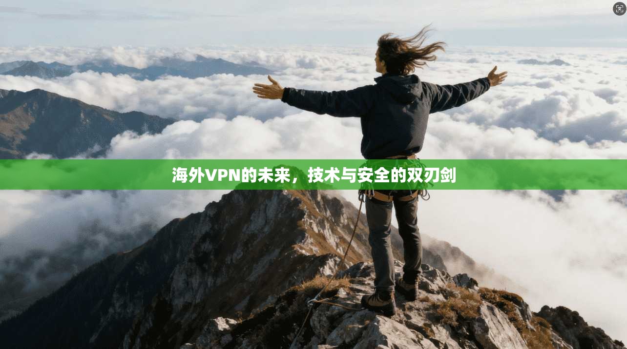 海外VPN的未来，技术与安全的双刃剑