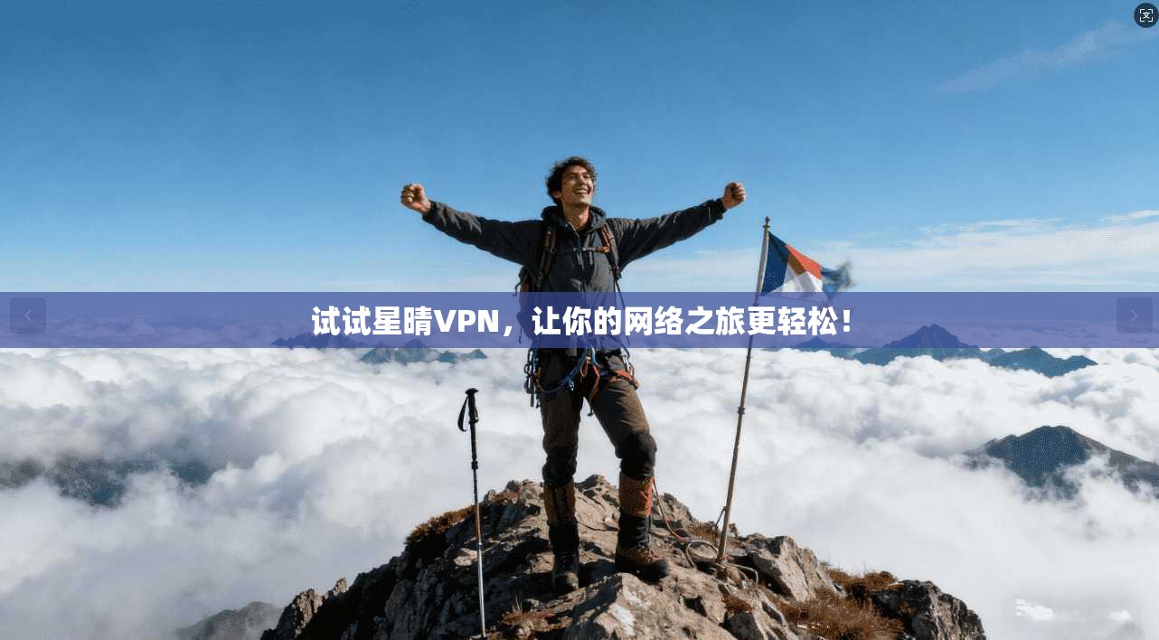 试试星晴VPN，让你的网络之旅更轻松！