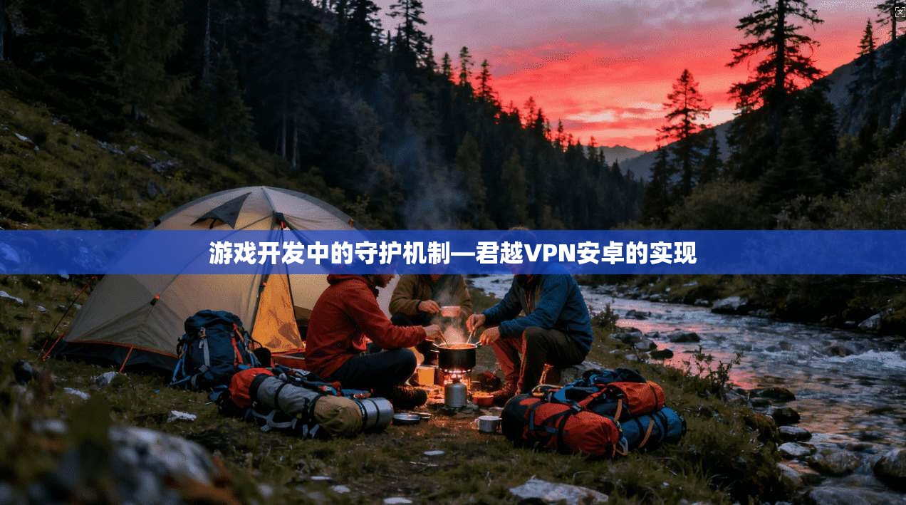 游戏开发中的守护机制—君越VPN安卓的实现
