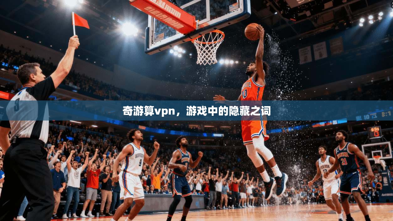 奇游算vpn,游戏中的隐藏之词
