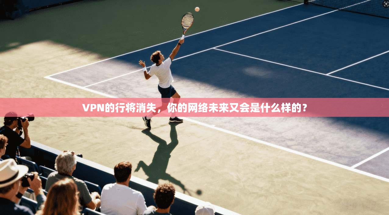 VPN的行将消失，你的网络未来又会是什么样的？