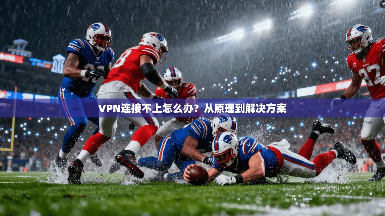 VPN连接不上怎么办？从原理到解决方案