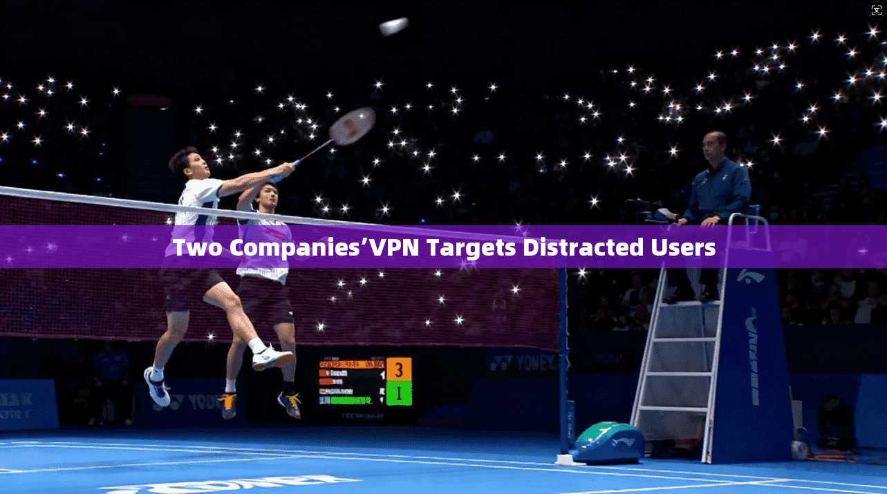 Two Companies’VPN Targets Distracted Users