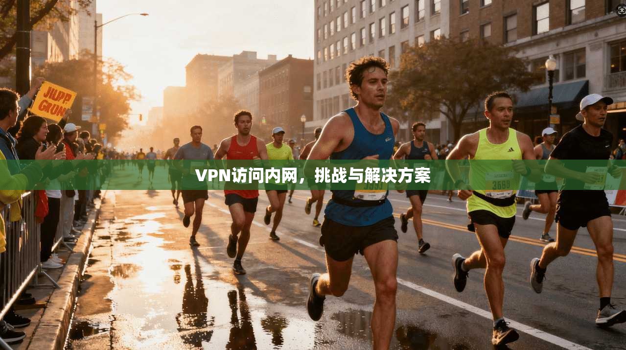 VPN访问内网,挑战与解决方案
