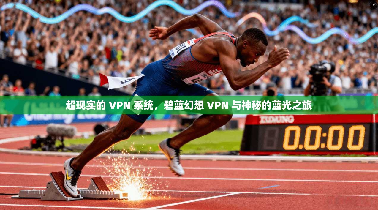 超现实的 VPN 系统,碧蓝幻想 VPN 与神秘的蓝光之旅