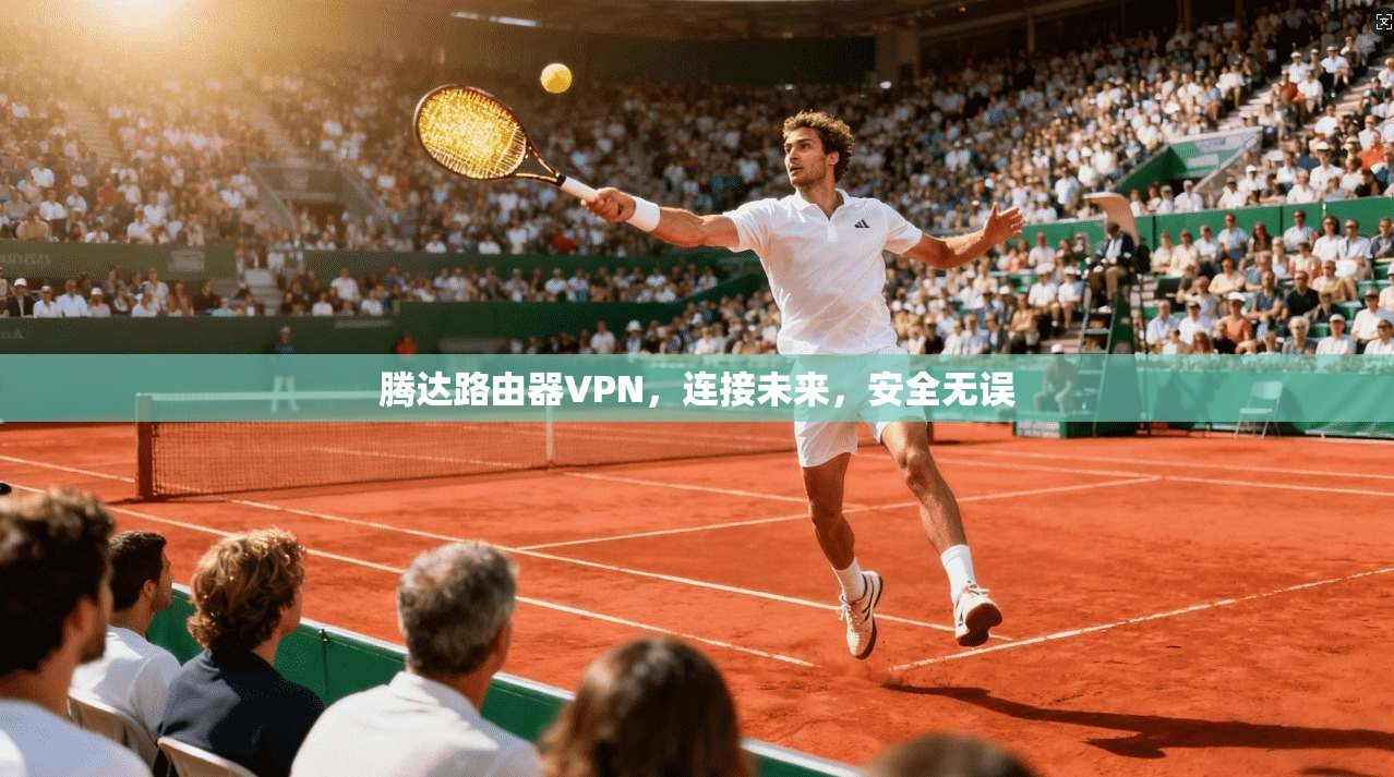 腾达路由器VPN，连接未来，安全无误