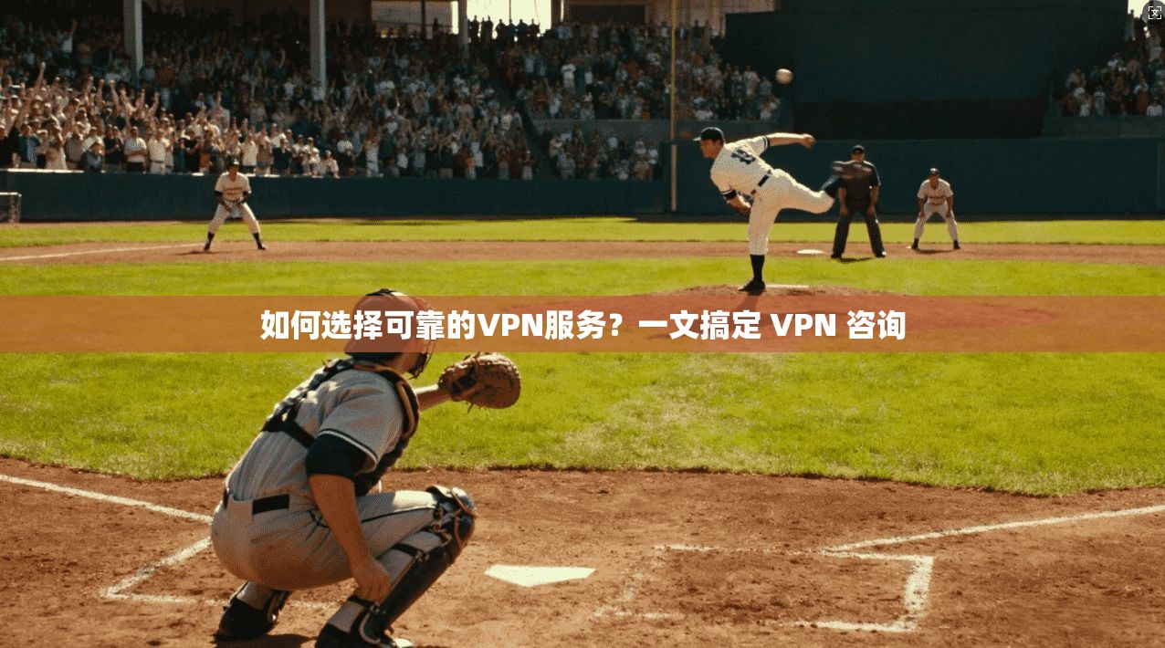 如何选择可靠的VPN服务？一文搞定 VPN 咨询