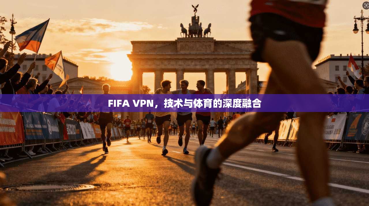 FIFA VPN，技术与体育的深度融合