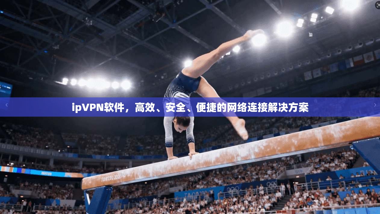 ipVPN软件，高效、安全、便捷的网络连接解决方案