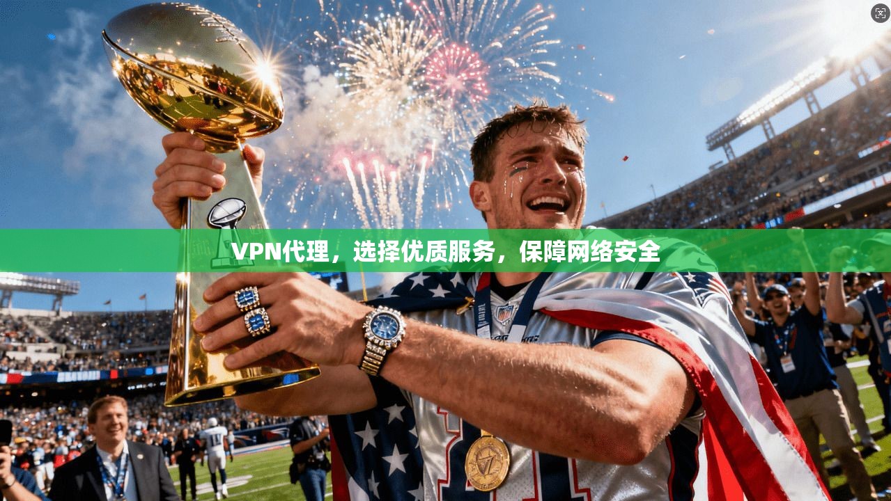 VPN代理，选择优质服务，保障网络安全