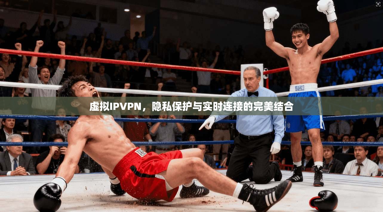 虚拟IPVPN，隐私保护与实时连接的完美结合
