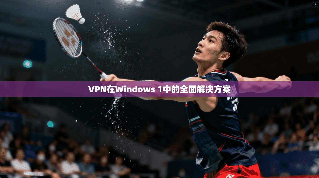 VPN在Windows 1中的全面解决方案