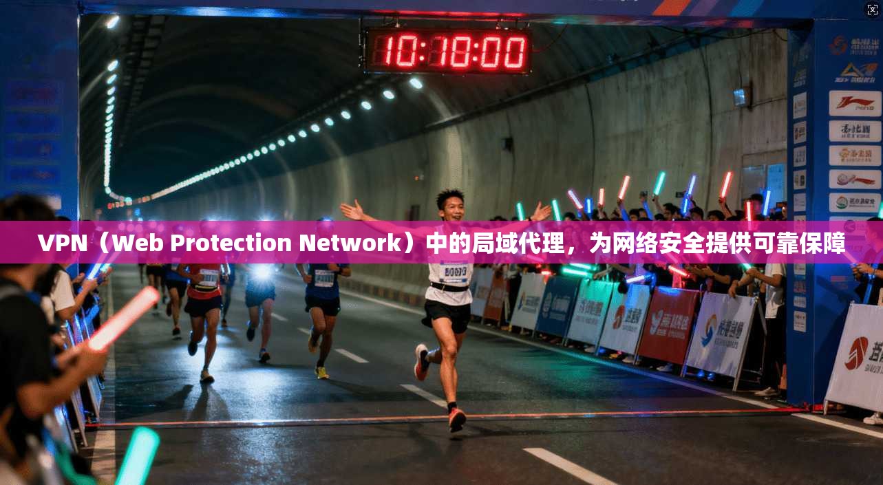 VPN(Web Protection Network)中的局域代理,为网络安全提供可靠保障