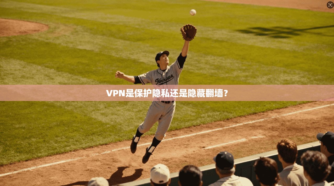 VPN是保护隐私还是隐藏翻墙？