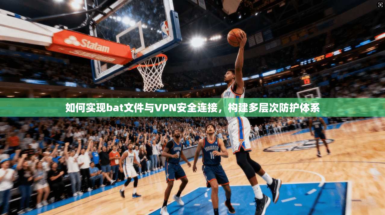 如何实现bat文件与VPN安全连接，构建多层次防护体系