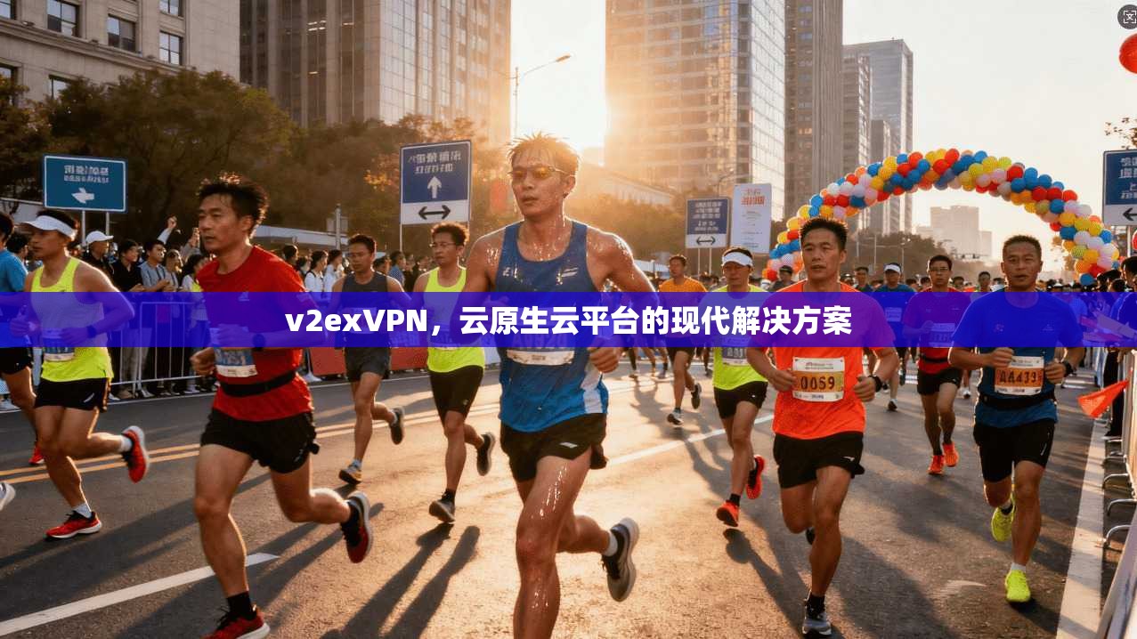 v2exVPN，云原生云平台的现代解决方案