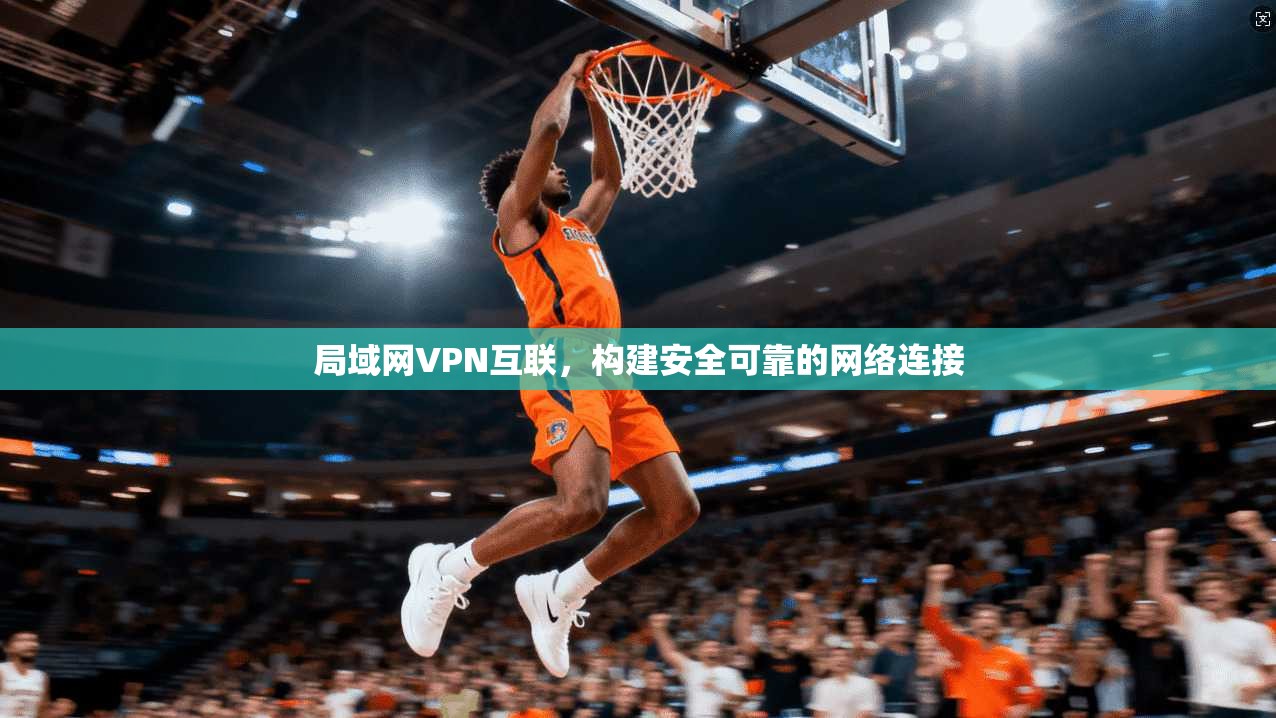 局域网VPN互联，构建安全可靠的网络连接