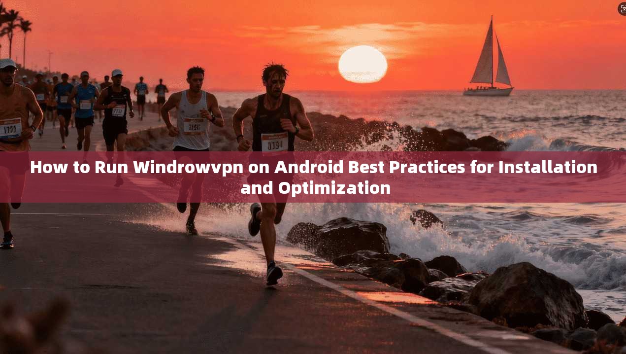 How to Run Windrowvpn on Android Best Practices for Installation and Optimization
