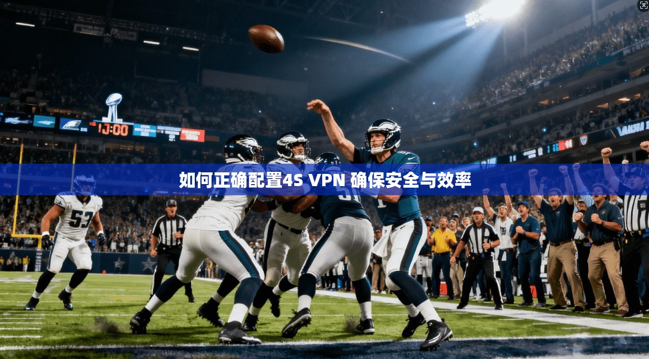 如何正确配置4S VPN 确保安全与效率