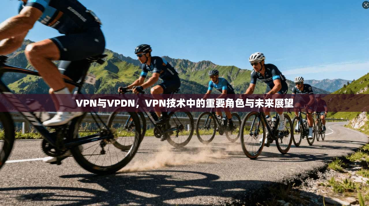VPN与VPDN，VPN技术中的重要角色与未来展望