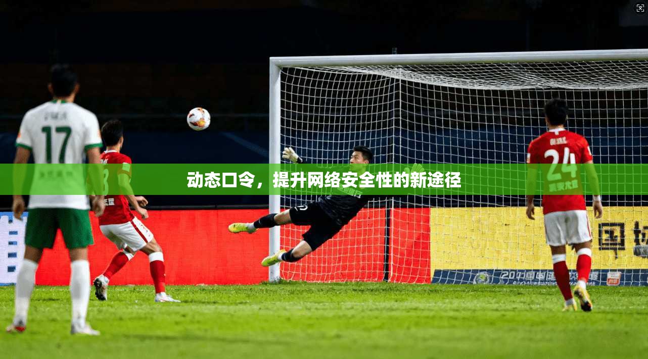 动态口令，提升网络安全性的新途径