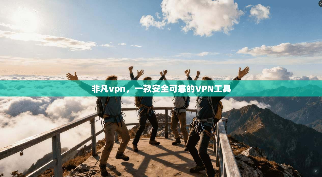 非凡vpn，一款安全可靠的VPN工具