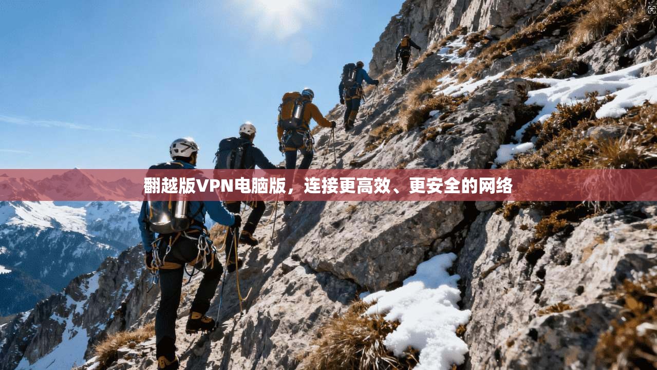 翻越版VPN电脑版，连接更高效、更安全的网络