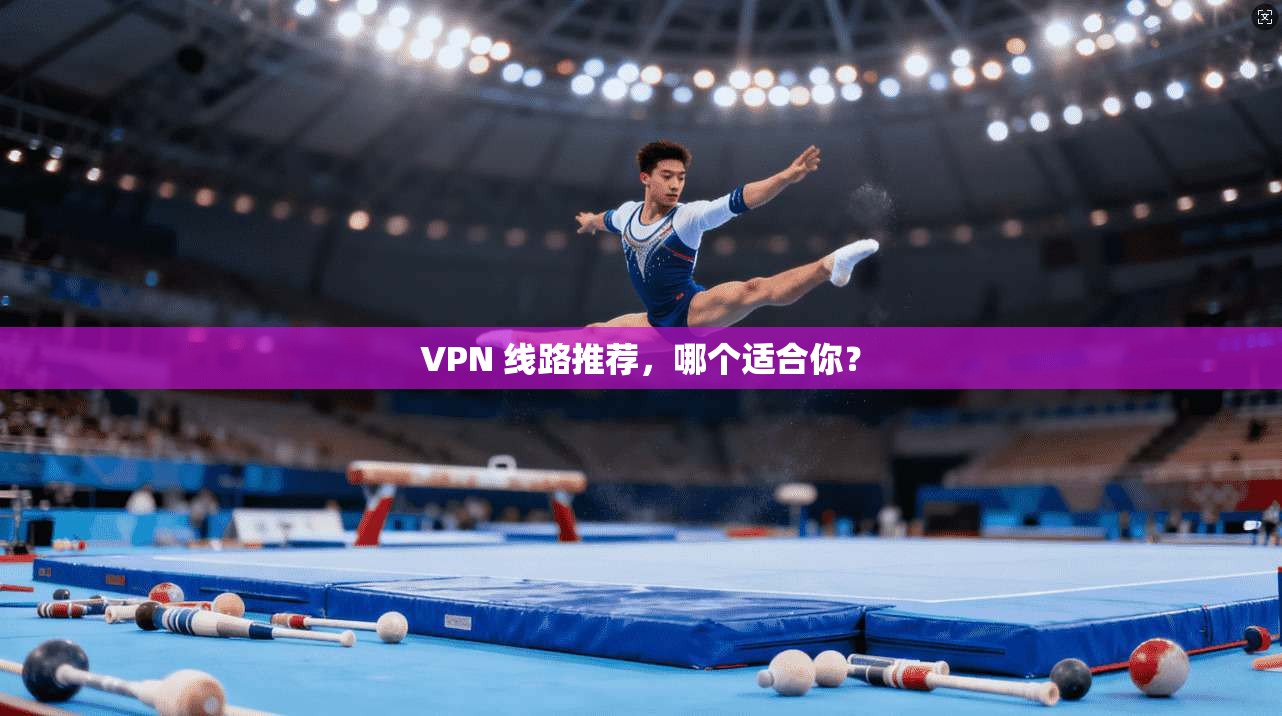 VPN 线路推荐，哪个适合你？