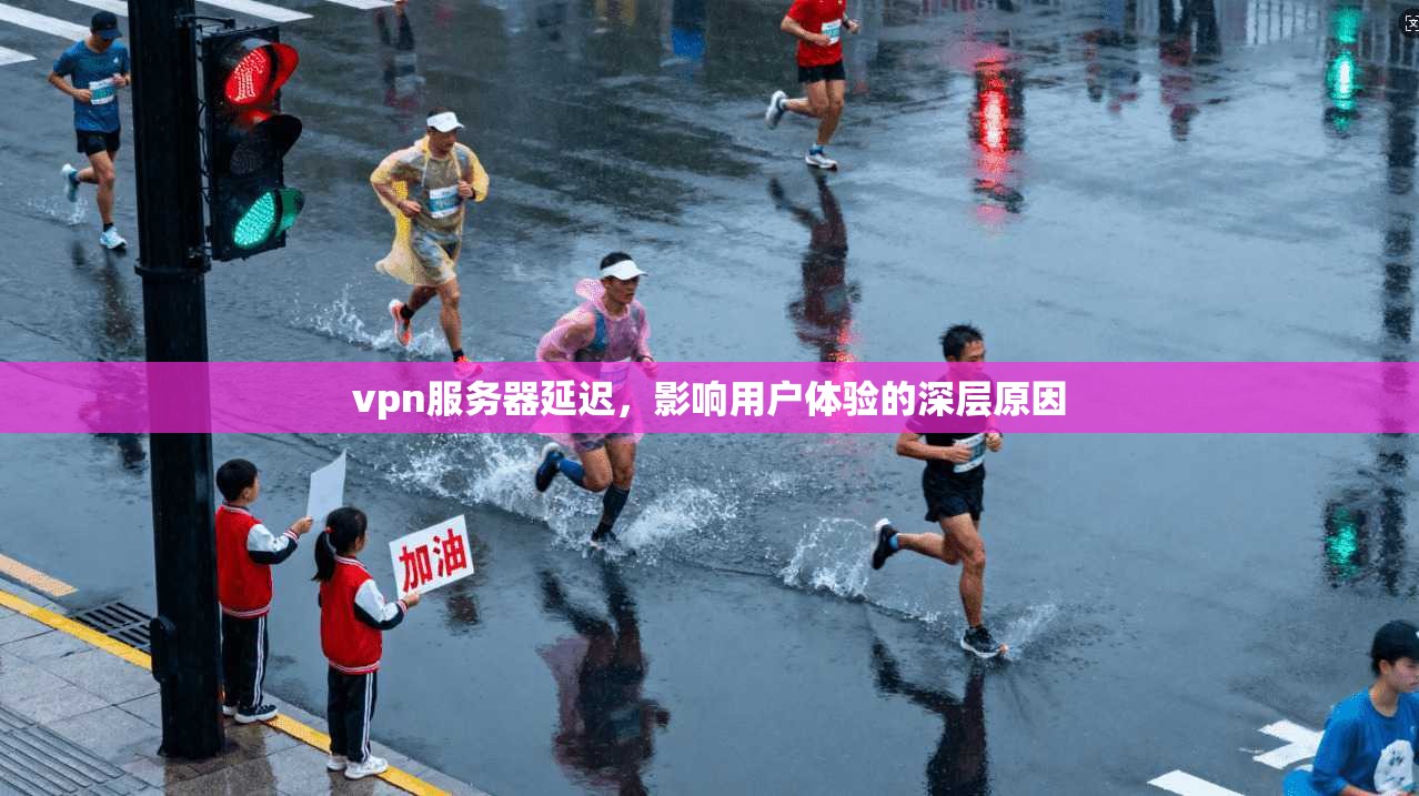 vpn服务器延迟，影响用户体验的深层原因