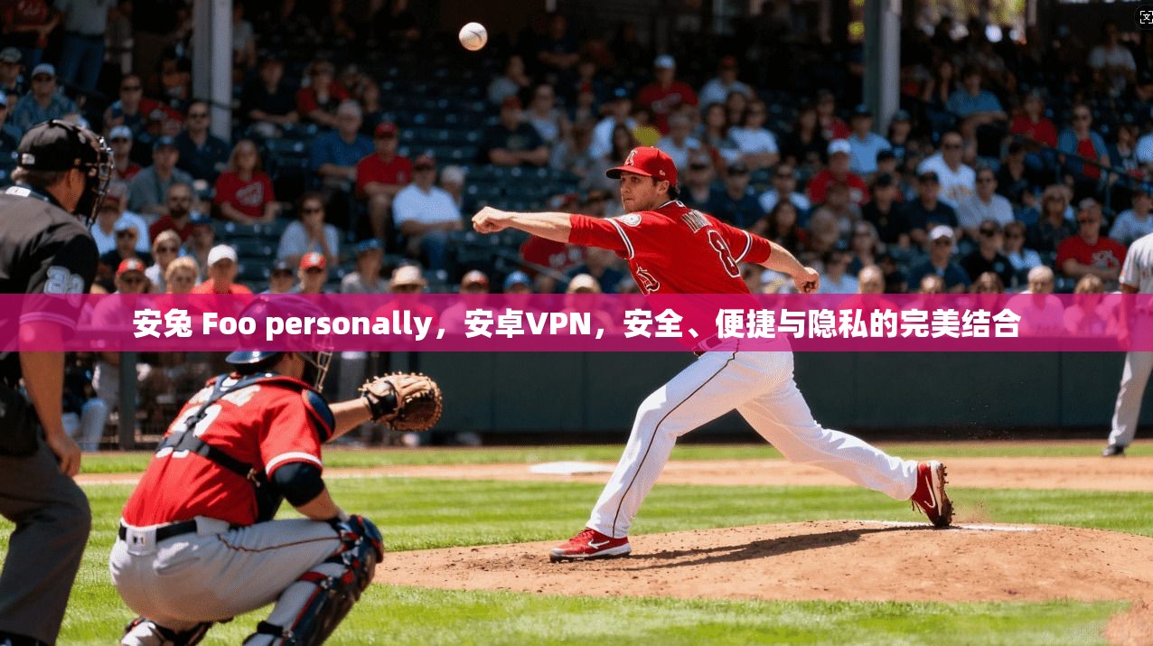 安兔 Foo personally，安卓VPN，安全、便捷与隐私的完美结合