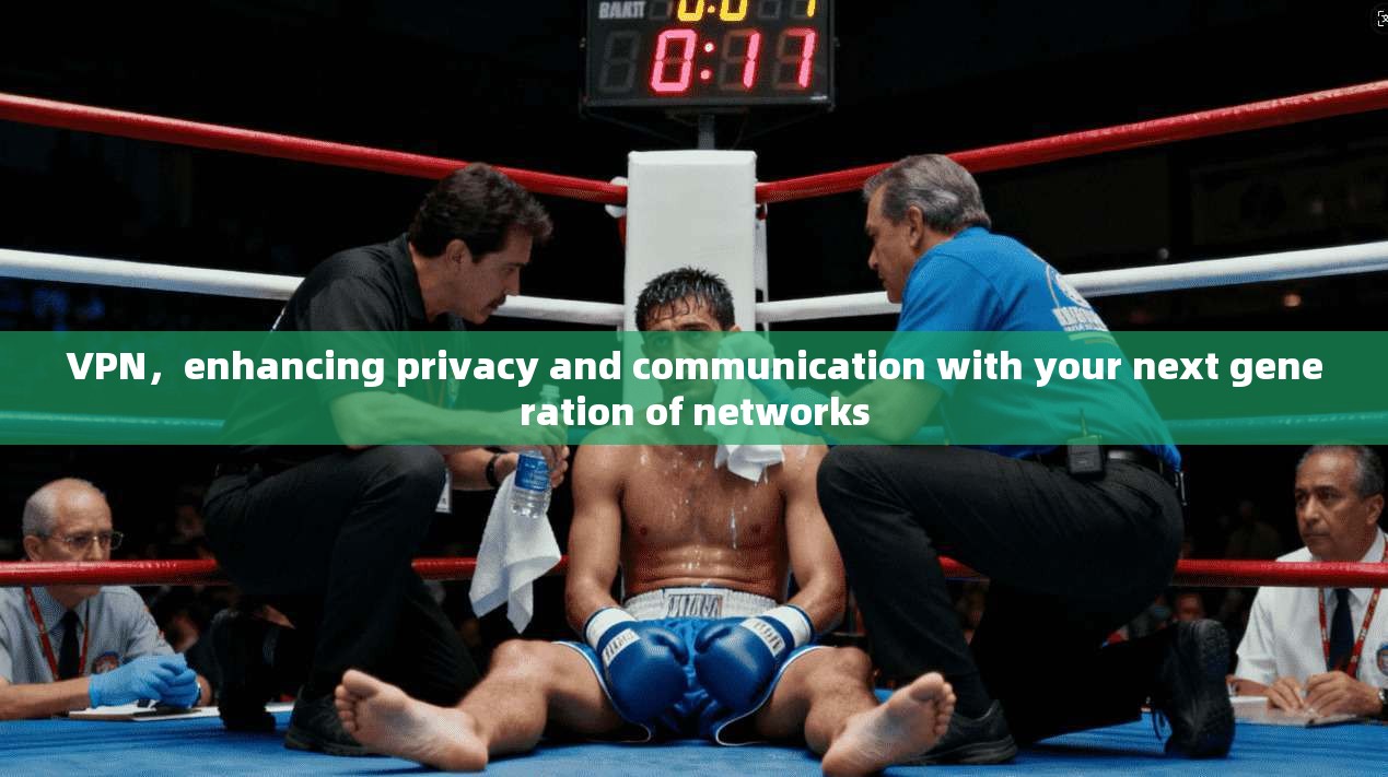 VPN，enhancing privacy and communication with your next generation of networks