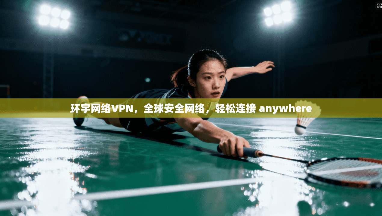 环宇网络VPN，全球安全网络，轻松连接 anywhere